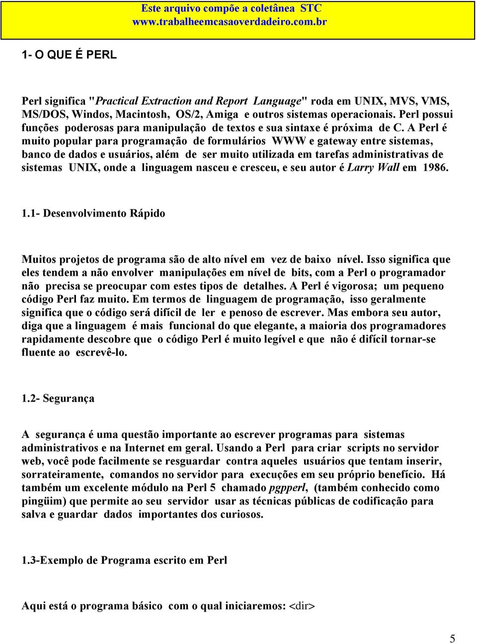 A Perl é muito popular para programação de formulários WWW e gateway entre sistemas, banco de dados e usuários, além de ser muito utilizada em tarefas administrativas de sistemas UNIX, onde a