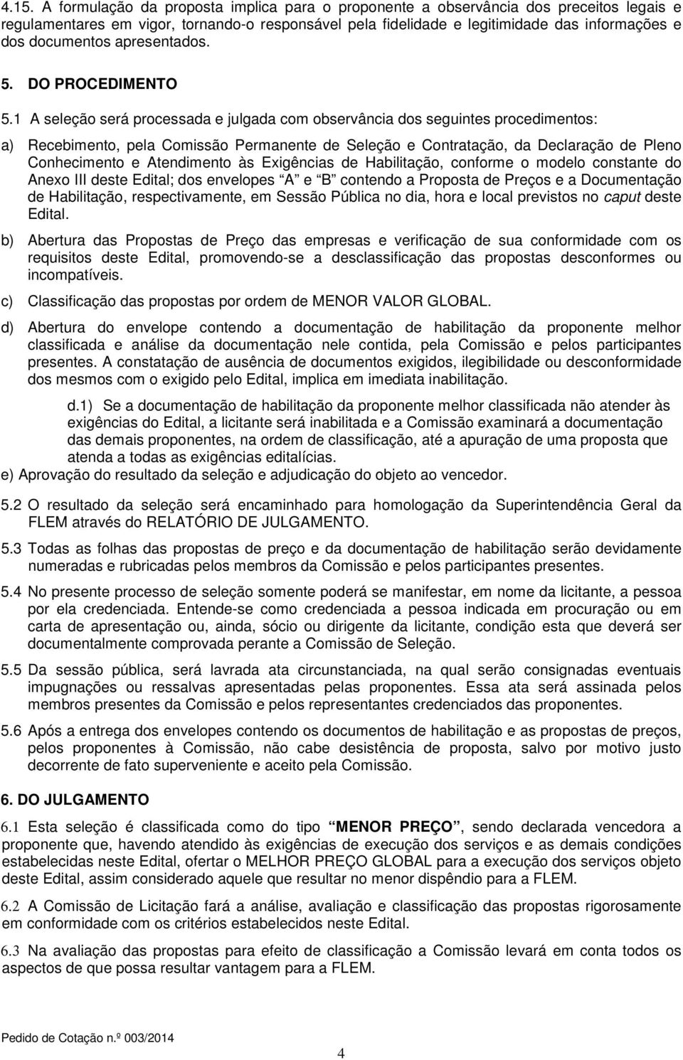 1 A seleção será processada e julgada com observância dos seguintes procedimentos: a) Recebimento, pela Comissão Permanente de Seleção e Contratação, da Declaração de Pleno Conhecimento e Atendimento