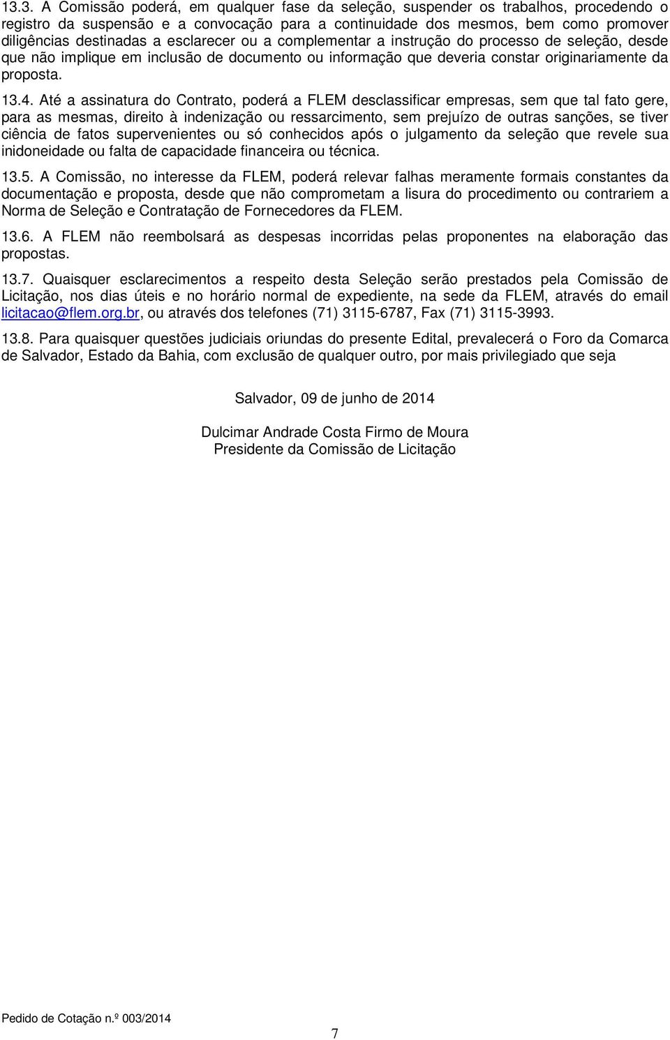 Até a assinatura do Contrato, poderá a FLEM desclassificar empresas, sem que tal fato gere, para as mesmas, direito à indenização ou ressarcimento, sem prejuízo de outras sanções, se tiver ciência de