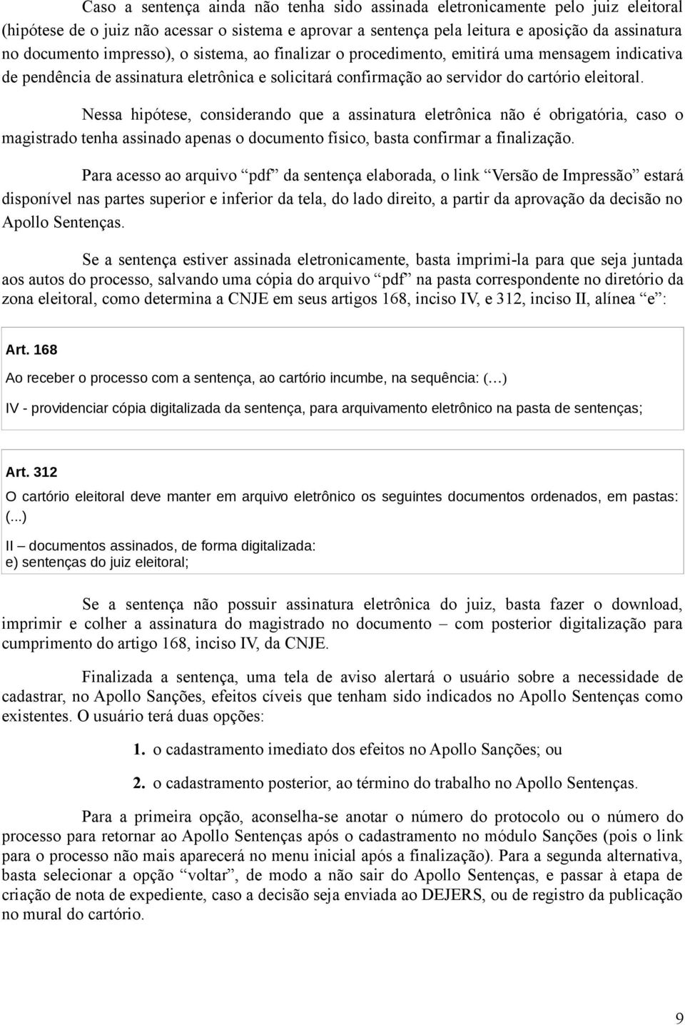 Nessa hipótese, considerando que a assinatura eletrônica não é obrigatória, caso o magistrado tenha assinado apenas o documento físico, basta confirmar a finalização.