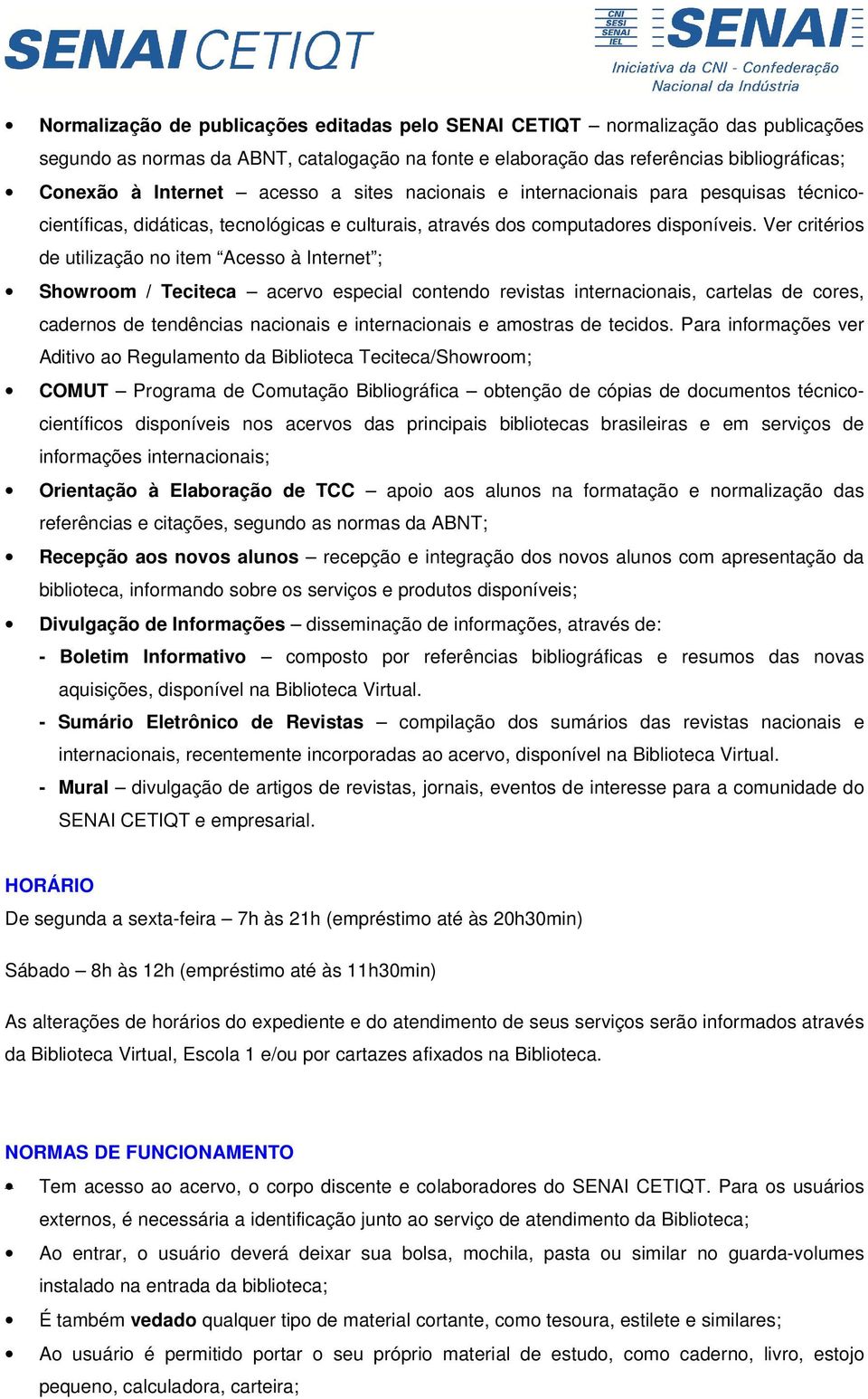 Ver critérios de utilização no item Acesso à Internet ; Showroom / Teciteca acervo especial contendo revistas internacionais, cartelas de cores, cadernos de tendências nacionais e internacionais e