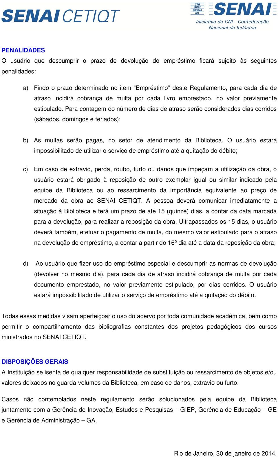 Para contagem do número de dias de atraso serão considerados dias corridos (sábados, domingos e feriados); b) As multas serão pagas, no setor de atendimento da Biblioteca.