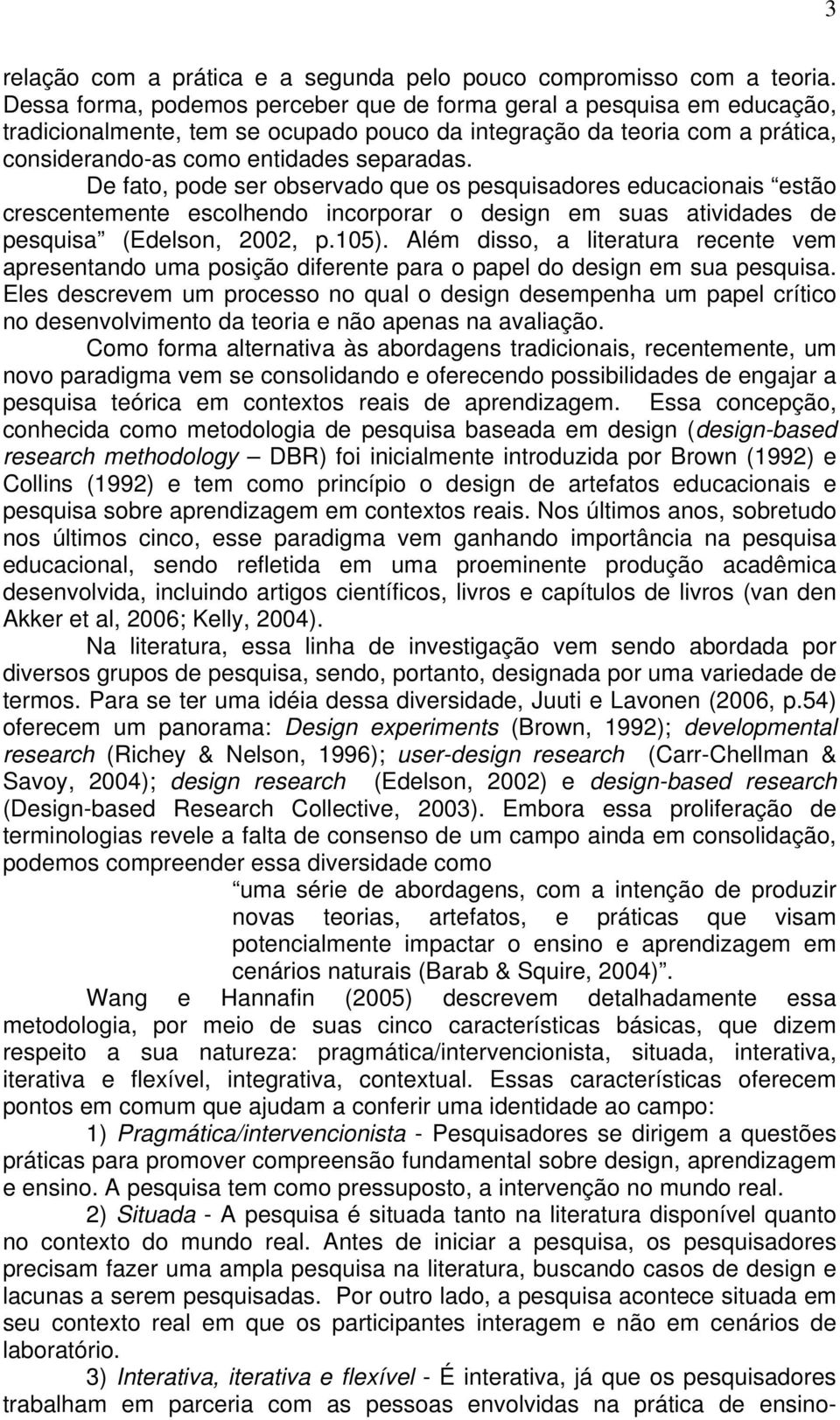 De fato, pode ser observado que os pesquisadores educacionais estão crescentemente escolhendo incorporar o design em suas atividades de pesquisa (Edelson, 2002, p.105).