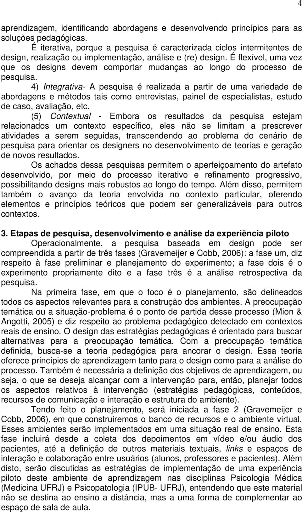 É flexível, uma vez que os designs devem comportar mudanças ao longo do processo de pesquisa.