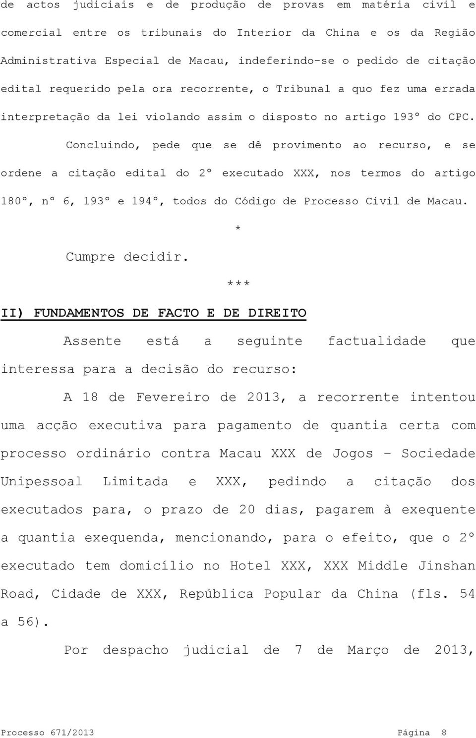 Concluindo, pede que se dê provimento ao recurso, e se ordene a citação edital do 2º executado XXX, nos termos do artigo 180º, nº 6, 193º e 194º, todos do Código de Processo Civil de Macau.