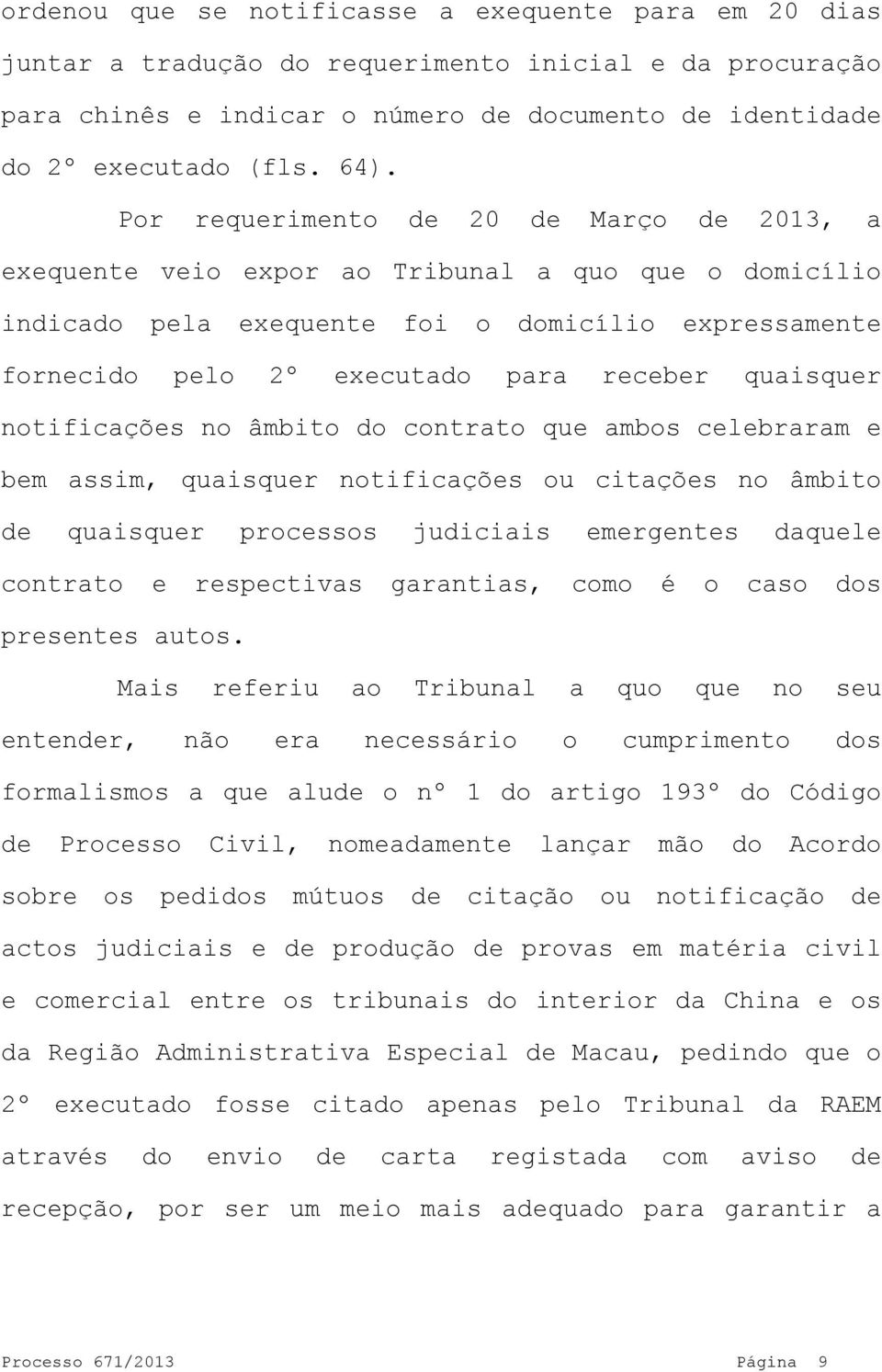 quaisquer notificações no âmbito do contrato que ambos celebraram e bem assim, quaisquer notificações ou citações no âmbito de quaisquer processos judiciais emergentes daquele contrato e respectivas