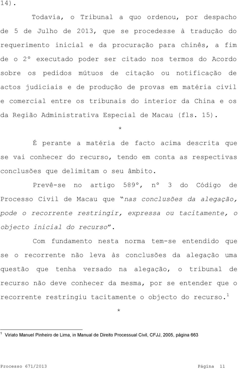 Administrativa Especial de Macau (fls. 15). * É perante a matéria de facto acima descrita que se vai conhecer do recurso, tendo em conta as respectivas conclusões que delimitam o seu âmbito.