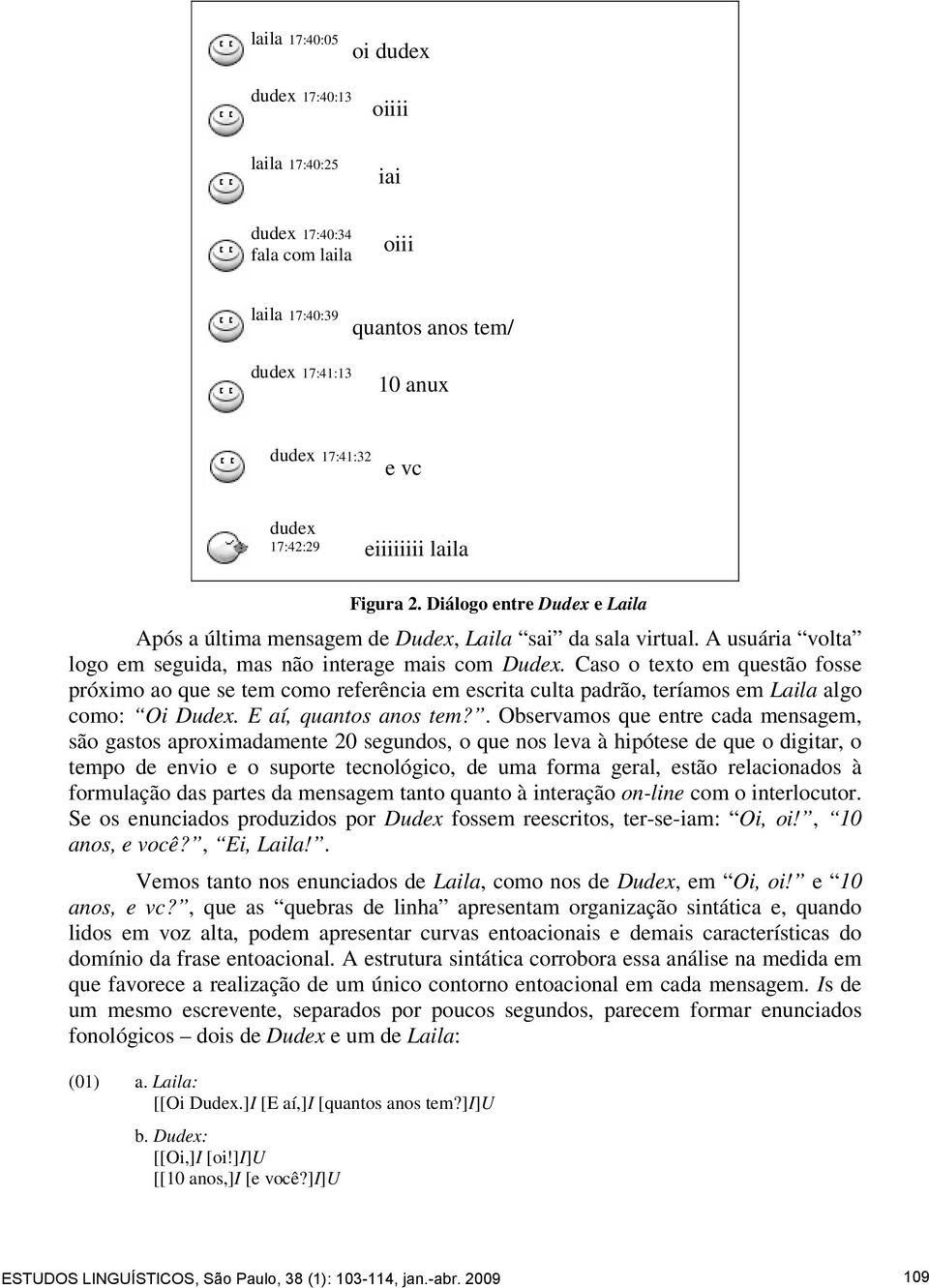 Caso o texto em questão fosse próximo ao que se tem como referência em escrita culta padrão, teríamos em Laila algo como: Oi Dudex. E aí, quantos anos tem?