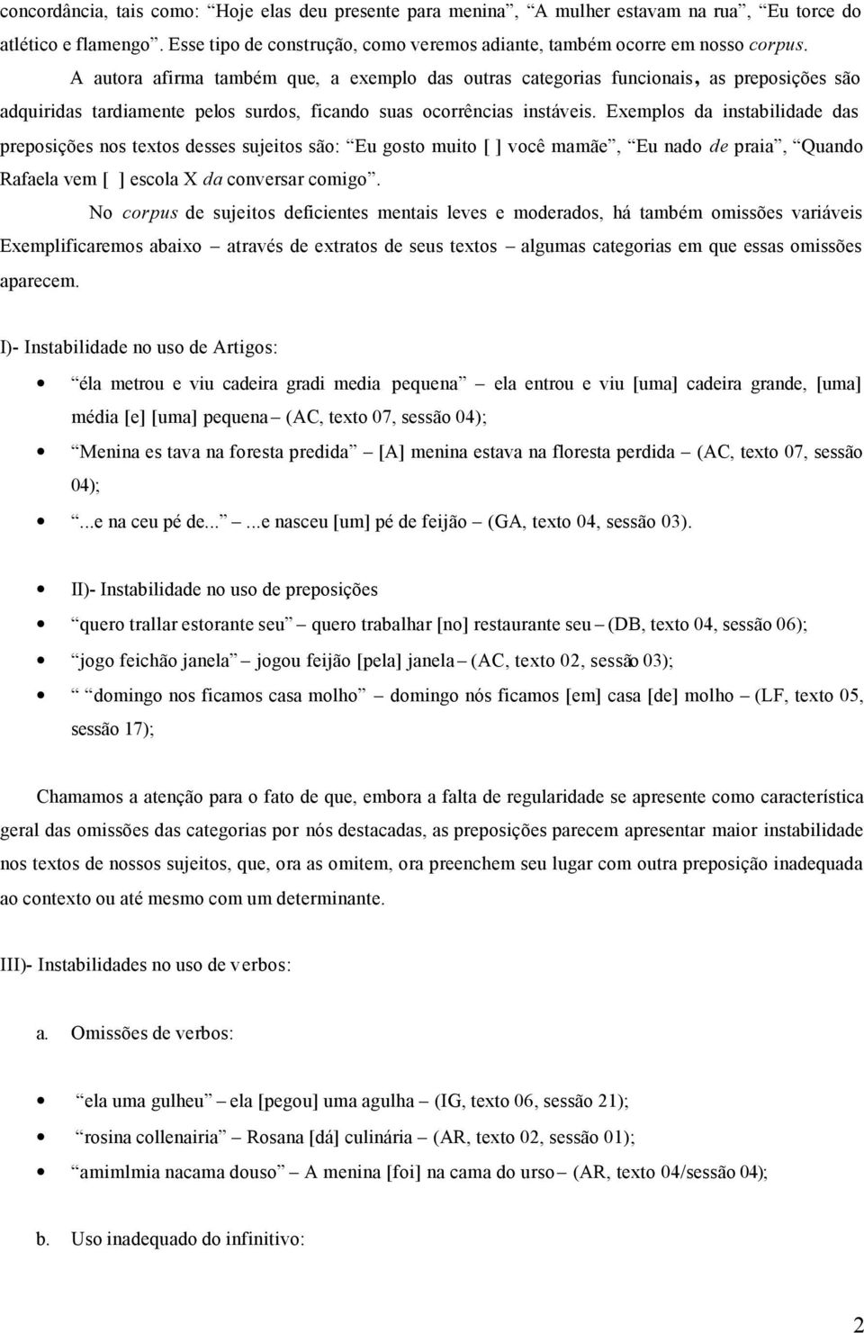 Exemplos da instabilidade das preposições nos textos desses sujeitos são: Eu gosto muito [ ] você mamãe, Eu nado de praia, Quando Rafaela vem [ ] escola X da conversar comigo.