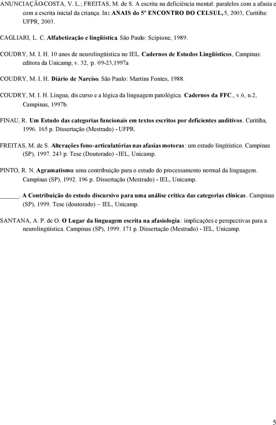 Cadernos de Estudos Lingüísticos, Campinas: editora da Unicamp, v. 32,, p. 09-23,1997a COUDRY, M. I. H. Diário de Narciso. São Paulo: Martins Fontes, 1988. COUDRY, M. I. H. Língua, dis curso e a lógica da linguagem patológica.