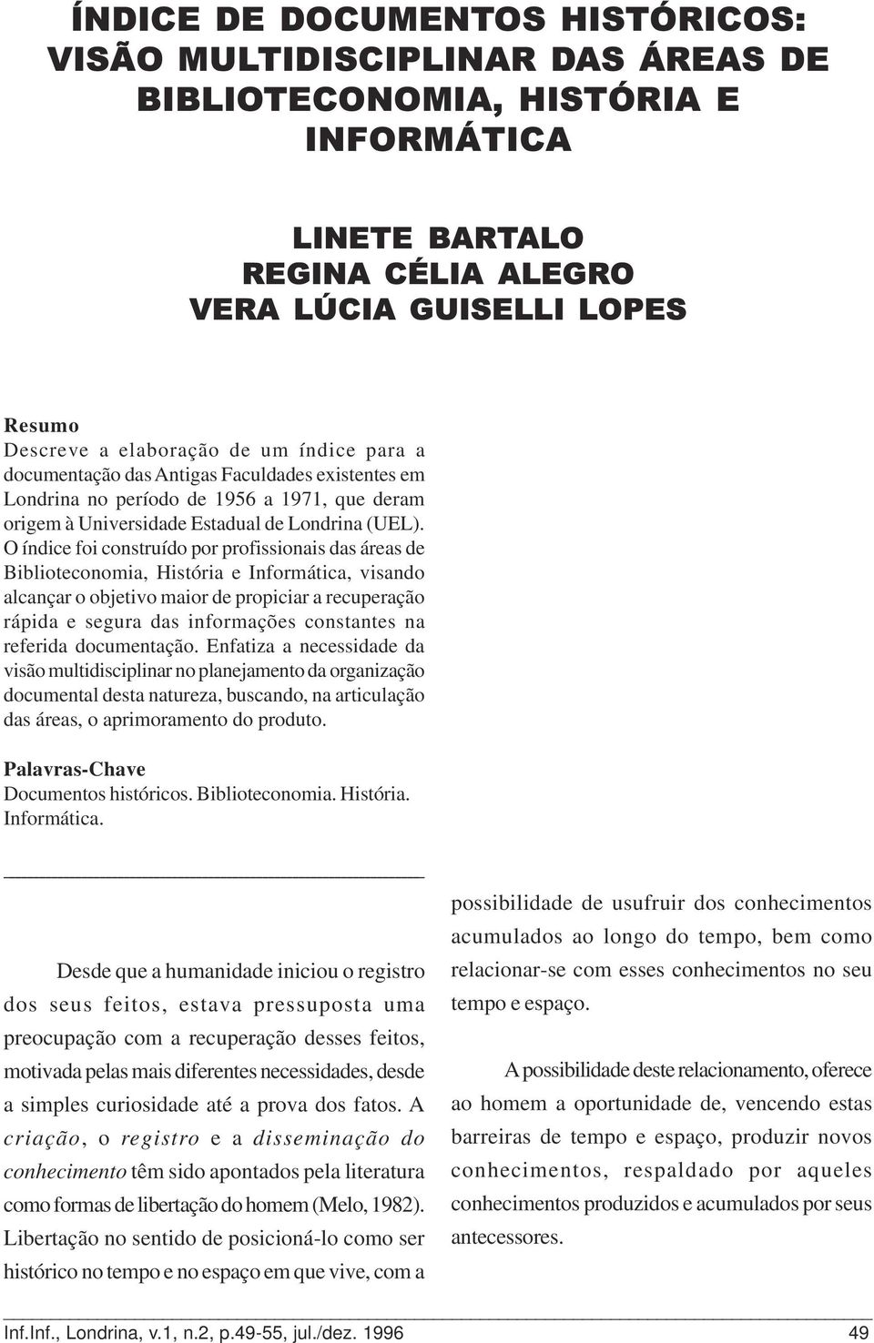 O índice foi construído por profissionais das áreas de Biblioteconomia, História e Informática, visando alcançar o objetivo maior de propiciar a recuperação rápida e segura das informações constantes