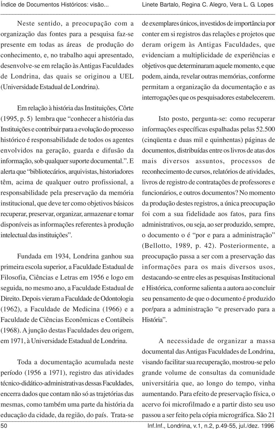 Faculdades objetivos que determinaram aquele momento, e que de Londrina, das quais se originou a UEL podem, ainda, revelar outras memórias, conforme (Universidade Estadual de Londrina).