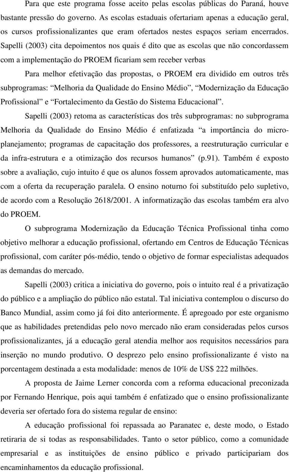 Sapelli (2003) cita depoimentos nos quais é dito que as escolas que não concordassem com a implementação do PROEM ficariam sem receber verbas Para melhor efetivação das propostas, o PROEM era