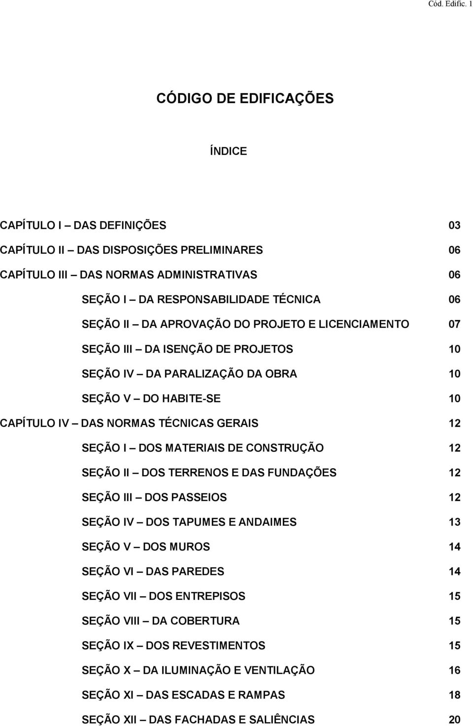 II DA APROVAÇÃO DO PROJETO E LICENCIAMENTO 07 SEÇÃO III DA ISENÇÃO DE PROJETOS 10 SEÇÃO IV DA PARALIZAÇÃO DA OBRA 10 SEÇÃO V DO HABITE-SE 10 CAPÍTULO IV DAS NORMAS TÉCNICAS GERAIS 12 SEÇÃO I