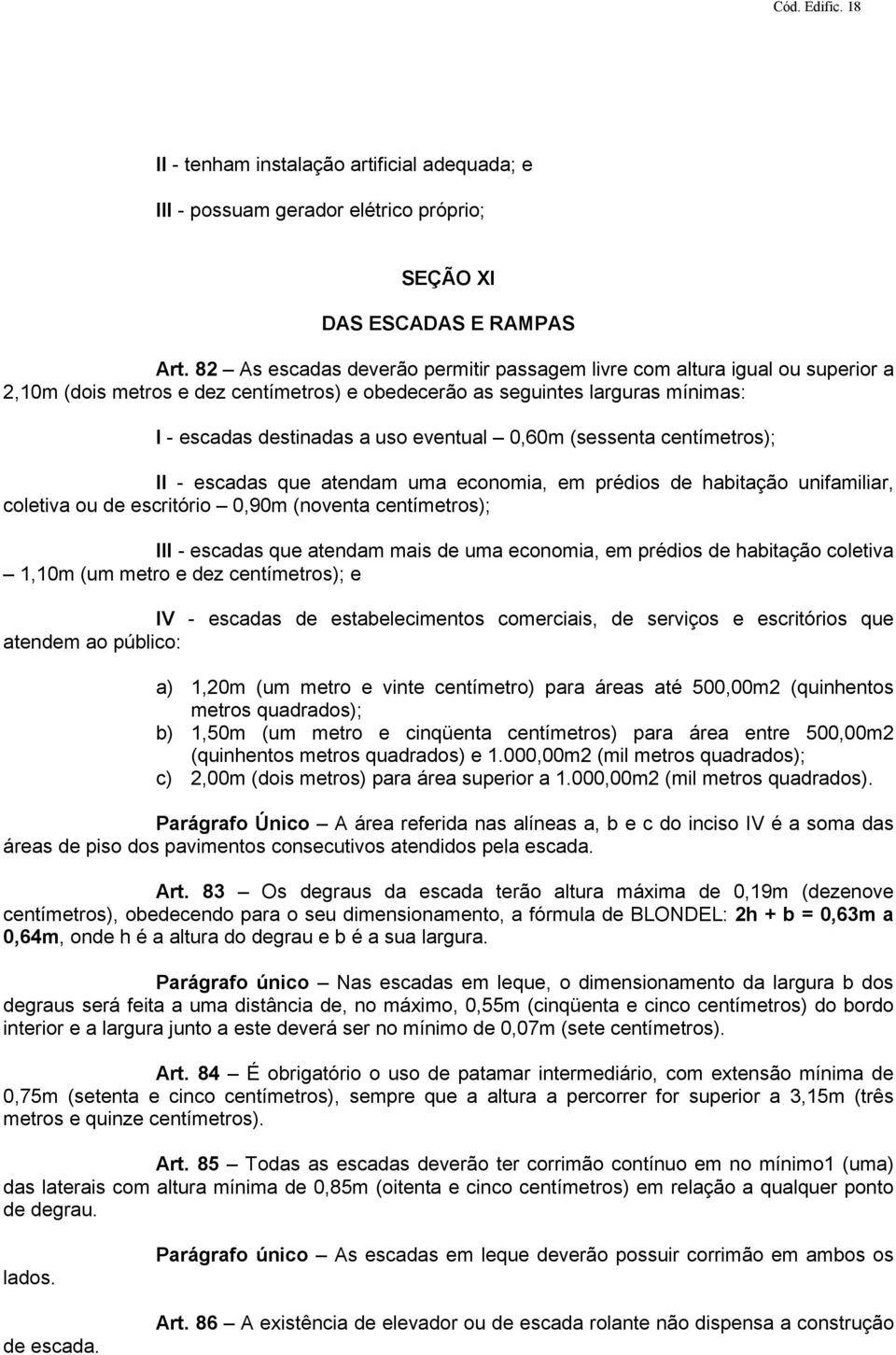 0,60m (sessenta centímetros); II - escadas que atendam uma economia, em prédios de habitação unifamiliar, coletiva ou de escritório 0,90m (noventa centímetros); III - escadas que atendam mais de uma