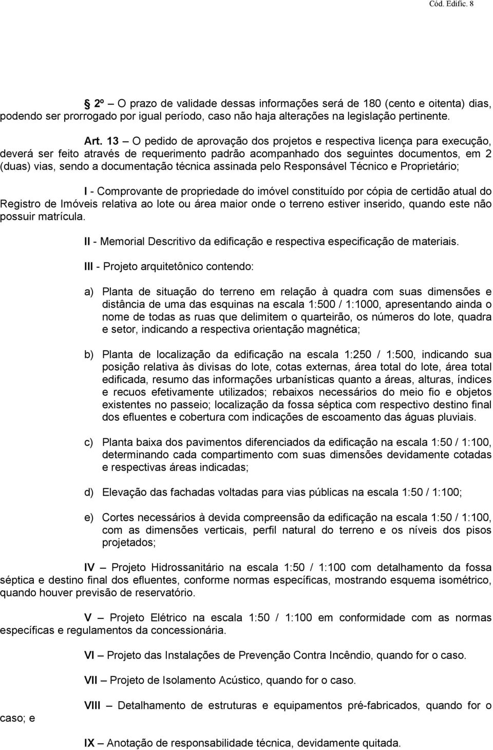 técnica assinada pelo Responsável Técnico e Proprietário; I - Comprovante de propriedade do imóvel constituído por cópia de certidão atual do Registro de Imóveis relativa ao lote ou área maior onde o