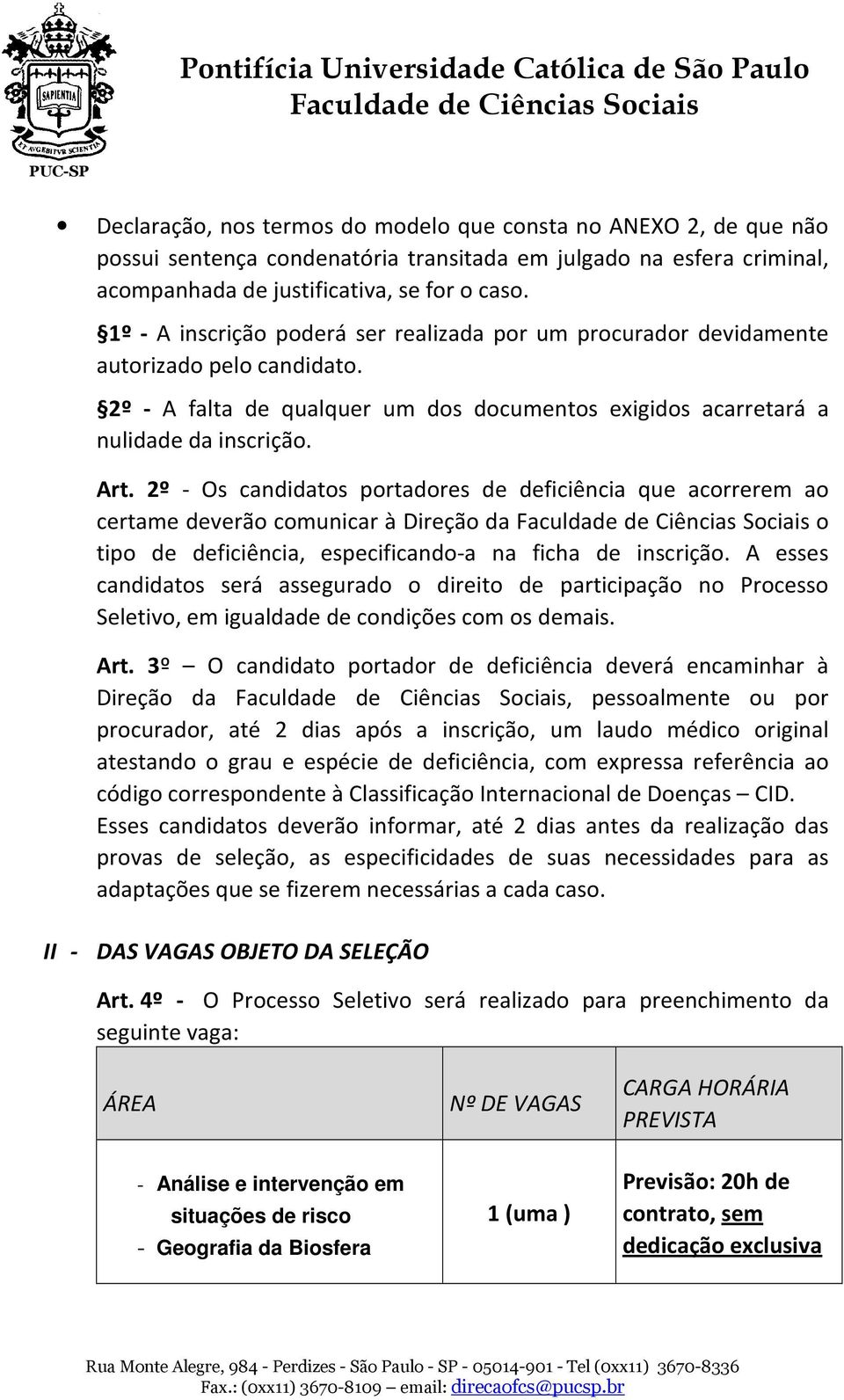 2º - Os candidatos portadores de deficiência que acorrerem ao certame deverão comunicar à Direção da o tipo de deficiência, especificando-a na ficha de inscrição.