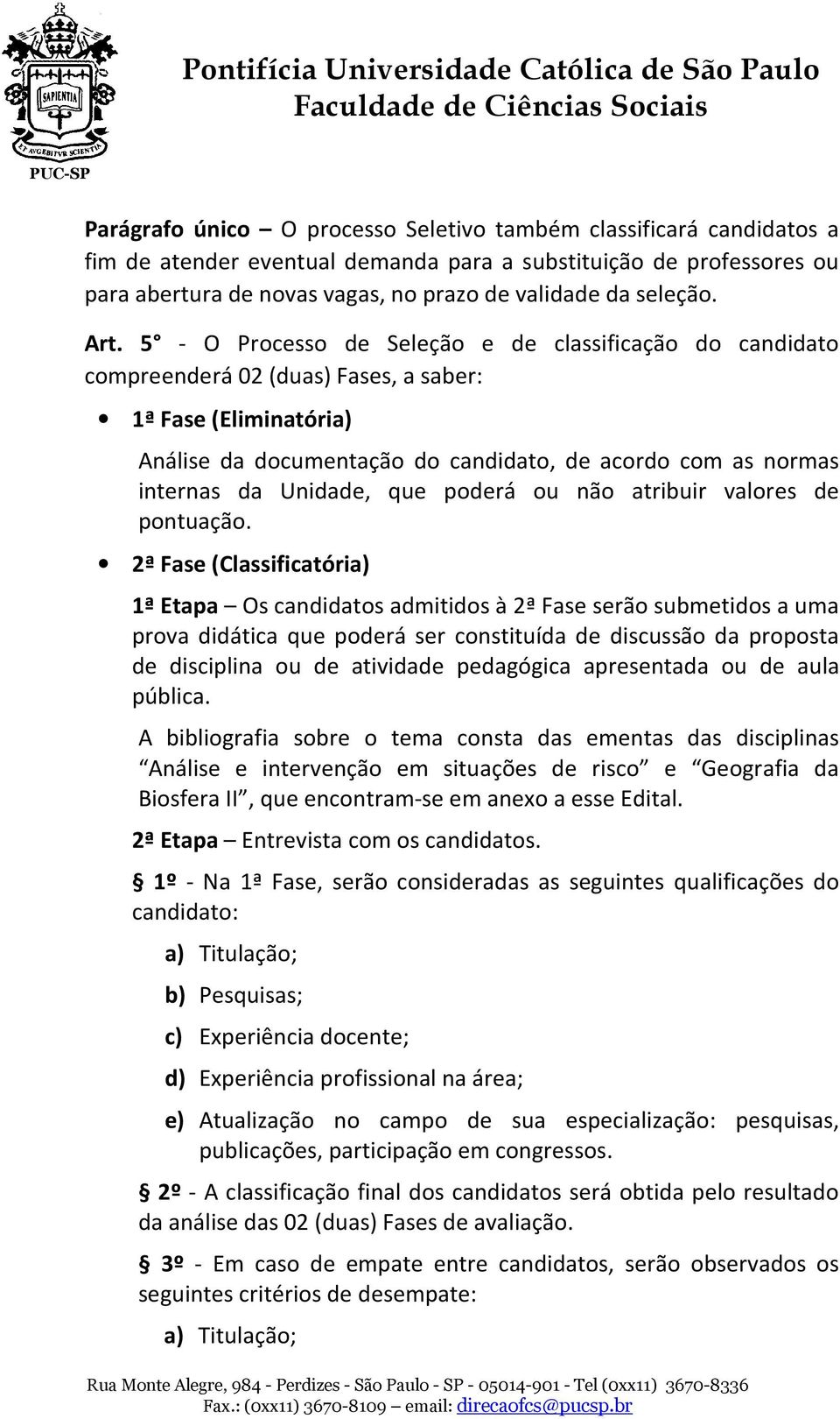 5 - O Processo de Seleção e de classificação do candidato compreenderá 02 (duas) Fases, a saber: 1ª Fase (Eliminatória) Análise da documentação do candidato, de acordo com as normas internas da