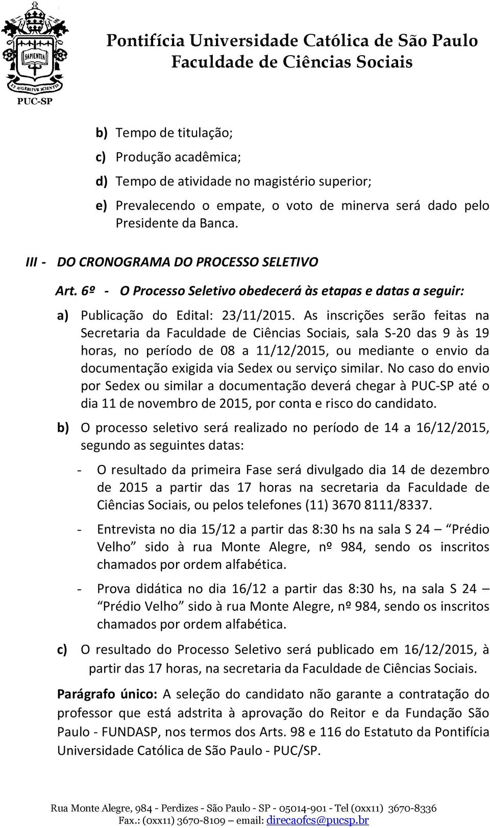 As inscrições serão feitas na Secretaria da, sala S-20 das 9 às 19 horas, no período de 08 a 11/12/2015, ou mediante o envio da documentação exigida via Sedex ou serviço similar.