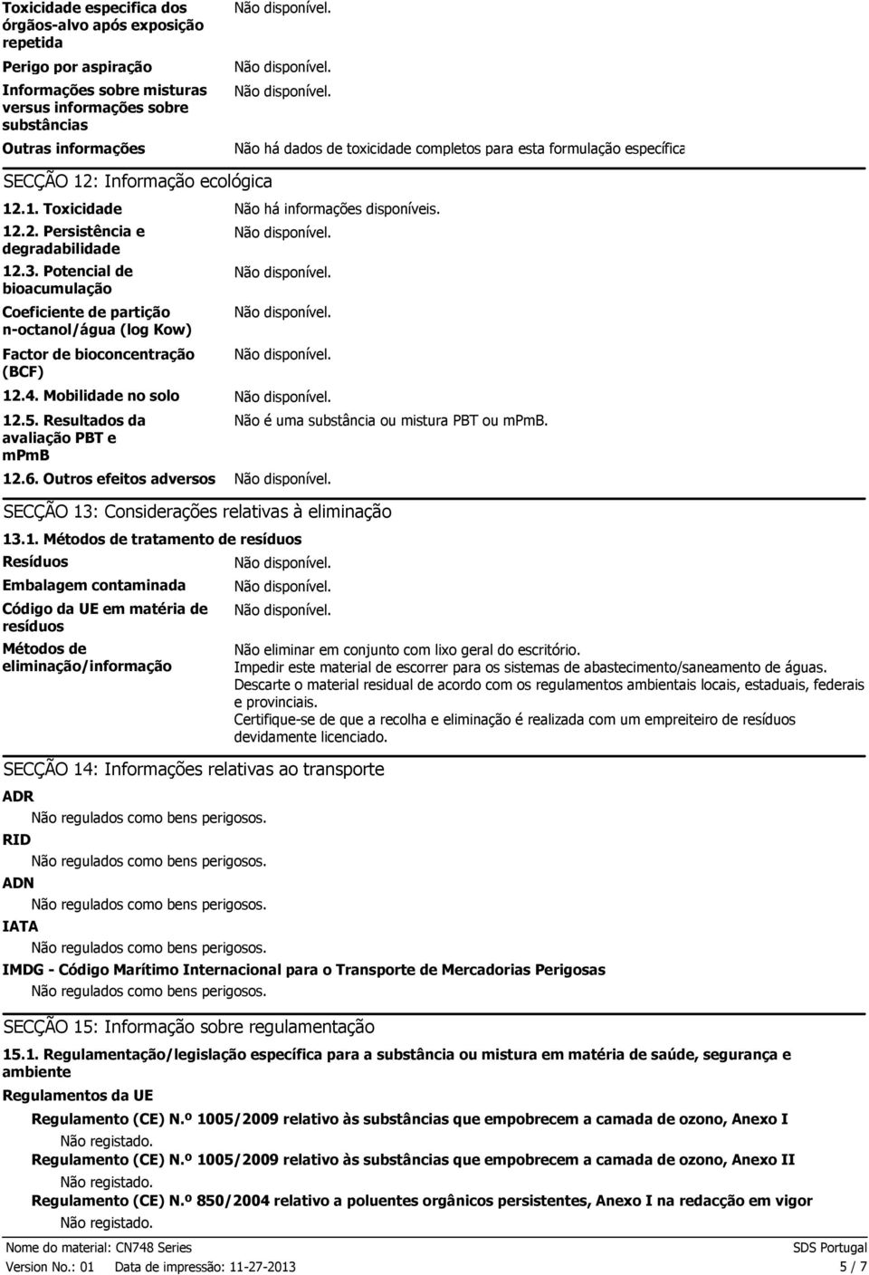 Potencial de bioacumulação Coeficiente de partição noctanol/água (log Kow) Factor de bioconcentração (BCF) 12.4. Mobilidade no solo 12.5. Resultados da avaliação PBT e mpmb 12.6.