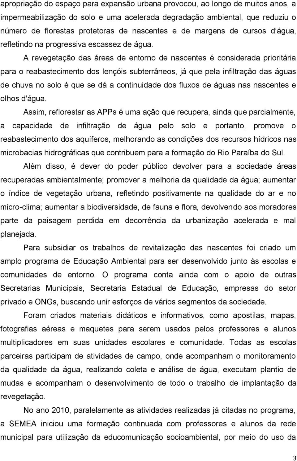 A revegetação das áreas de entorno de nascentes é considerada prioritária para o reabastecimento dos lençóis subterrâneos, já que pela infiltração das águas de chuva no solo é que se dá a