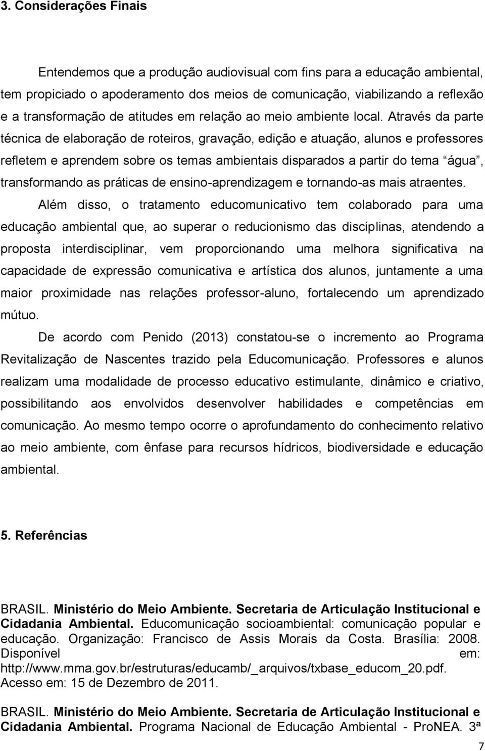 Através da parte técnica de elaboração de roteiros, gravação, edição e atuação, alunos e professores refletem e aprendem sobre os temas ambientais disparados a partir do tema água, transformando as