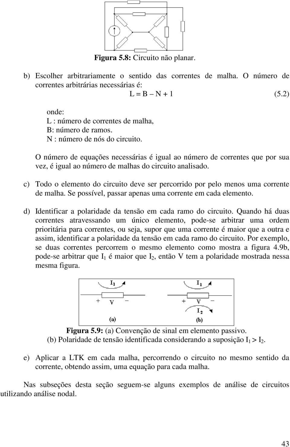 O númer de equações necessárias é igual a númer de crrentes que pr sua vez, é igual a númer de malhas d circuit analisad. c) Td element d circuit deve ser percrrid pr pel mens uma crrente de malha.