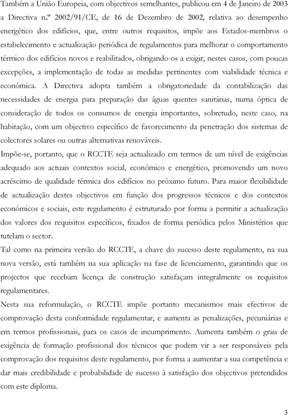 regulamentos para melhorar o comportamento térmico dos edifícios novos e reabilitados, obrigando-os a exigir, nestes casos, com poucas excepções, a implementação de todas as medidas pertinentes com