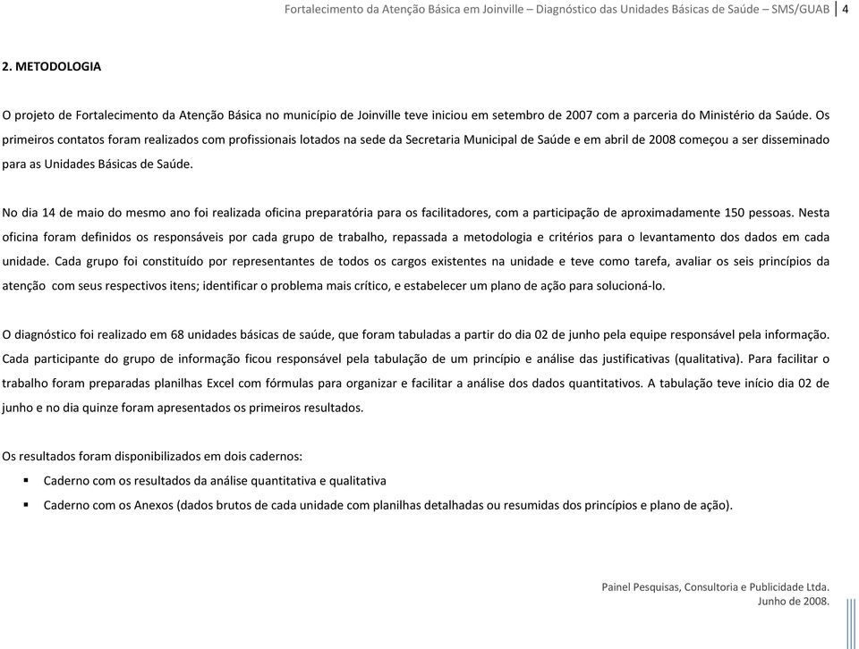 Os primeiros contatos foram realizados com profissionais lotados na sede da Secretaria Municipal de Saúde e em abril de 2008 começou a ser disseminado para as Unidades Básicas de Saúde.