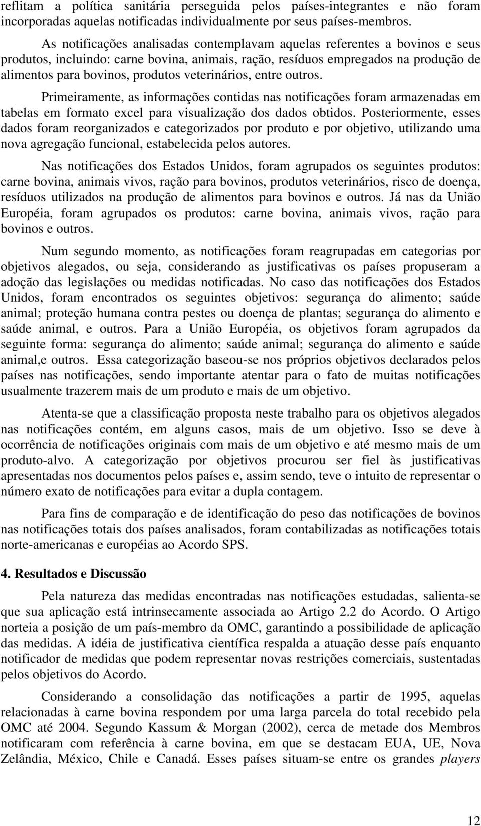 veterinários, entre outros. Primeiramente, as informações contidas nas notificações foram armazenadas em tabelas em formato excel para visualização dos dados obtidos.