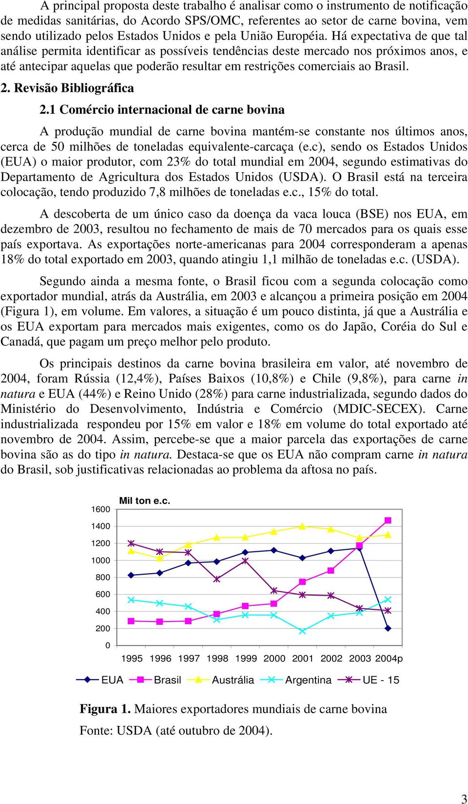 Há expectativa de que tal análise permita identificar as possíveis tendências deste mercado nos próximos anos, e até antecipar aquelas que poderão resultar em restrições comerciais ao Brasil. 2.