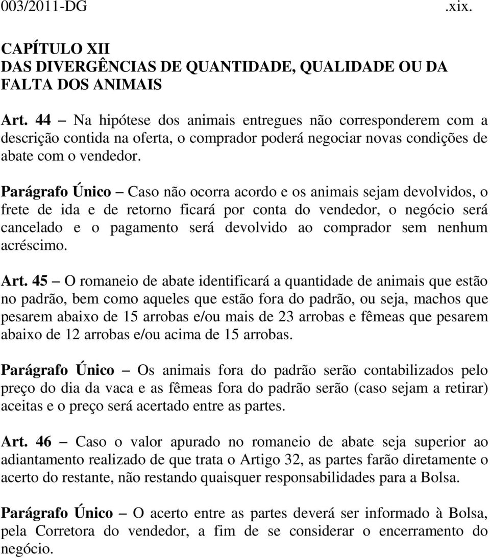 Parágrafo Único Caso não ocorra acordo e os animais sejam devolvidos, o frete de ida e de retorno ficará por conta do vendedor, o negócio será cancelado e o pagamento será devolvido ao comprador sem