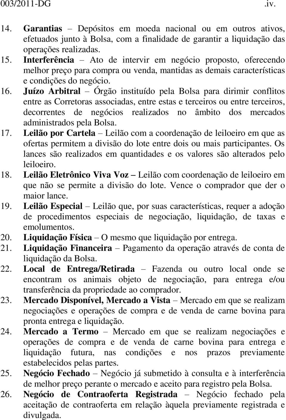 Juízo Arbitral Órgão instituído pela Bolsa para dirimir conflitos entre as Corretoras associadas, entre estas e terceiros ou entre terceiros, decorrentes de negócios realizados no âmbito dos mercados