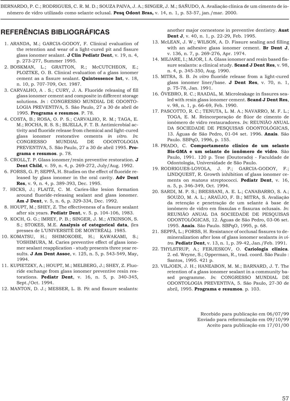 1987. 3. CARVALHO, A. S.; CURY, J. A. Fluoride releasing of fill glass ionomer cement and composite in different storage solutions. In : CONGRESSO MUNDIAL DE ODONTO- LOGIA PREVENTIVA, 5.