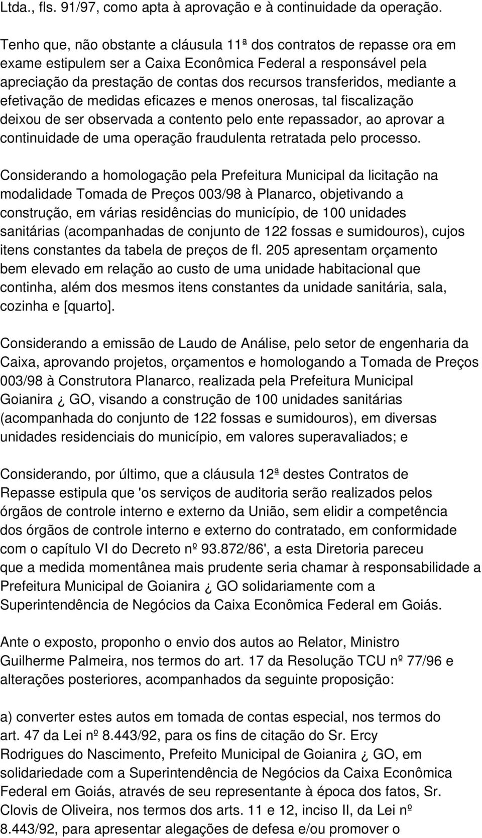 mediante a efetivação de medidas eficazes e menos onerosas, tal fiscalização deixou de ser observada a contento pelo ente repassador, ao aprovar a continuidade de uma operação fraudulenta retratada