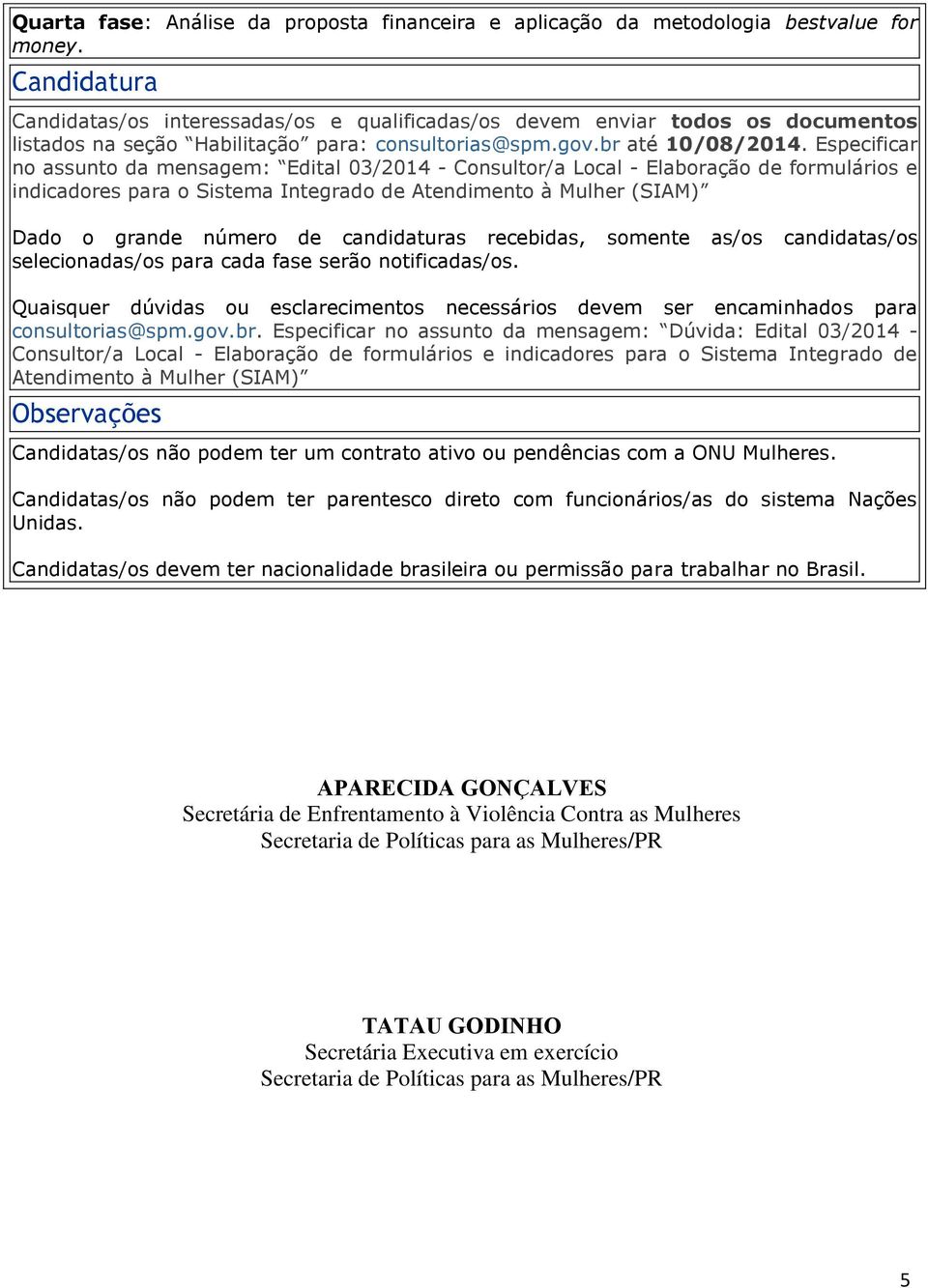 Especificar no assunto da mensagem: Edital 03/2014 - Consultor/a Local - Elaboração de formulários e indicadores para o Sistema Integrado de Atendimento à Mulher (SIAM) Dado o grande número de