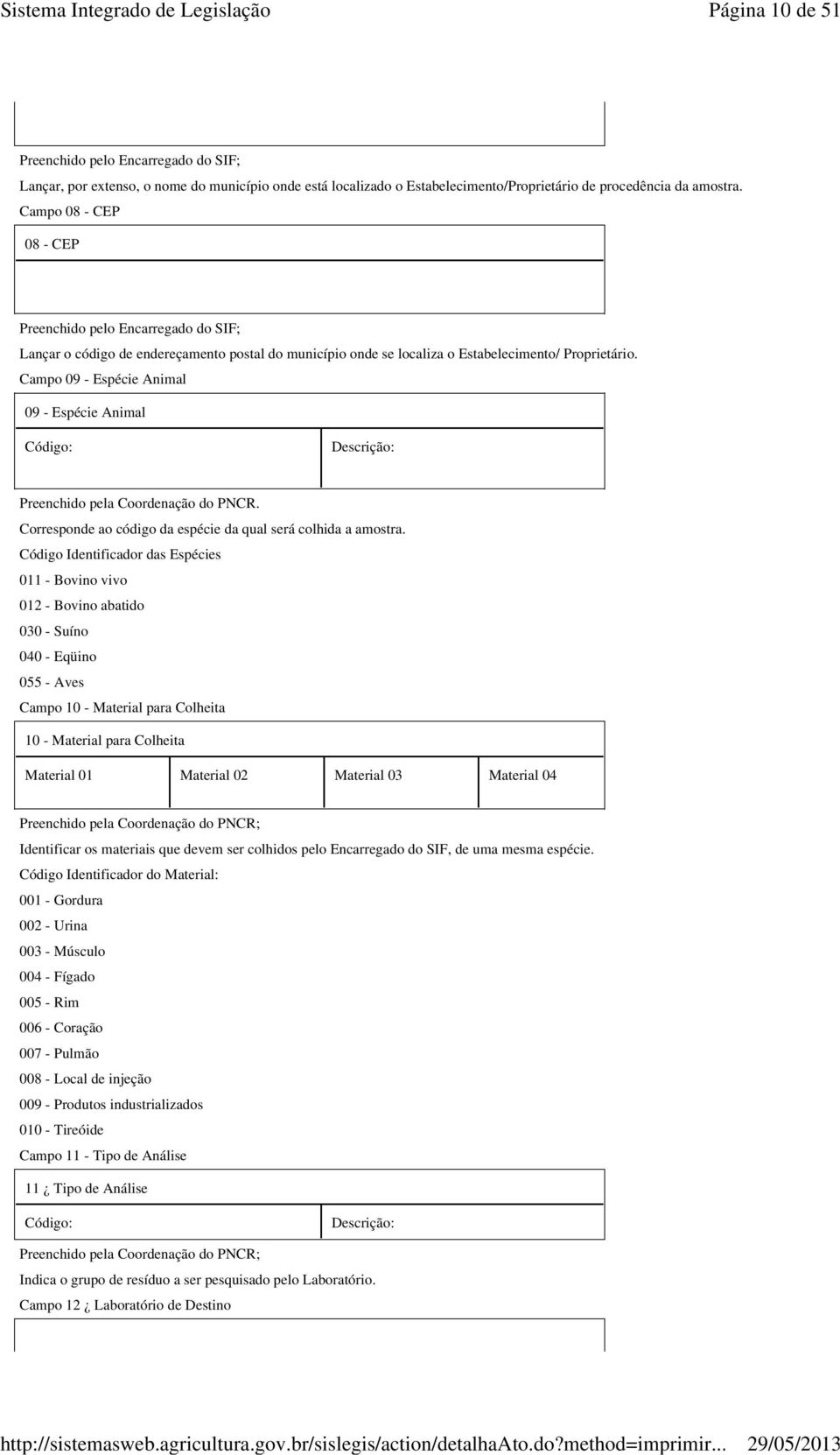 Campo 09 - Espécie Animal 09 - Espécie Animal Código: Descrição: Preenchido pela Coordenação do PNCR. Corresponde ao código da espécie da qual será colhida a amostra.