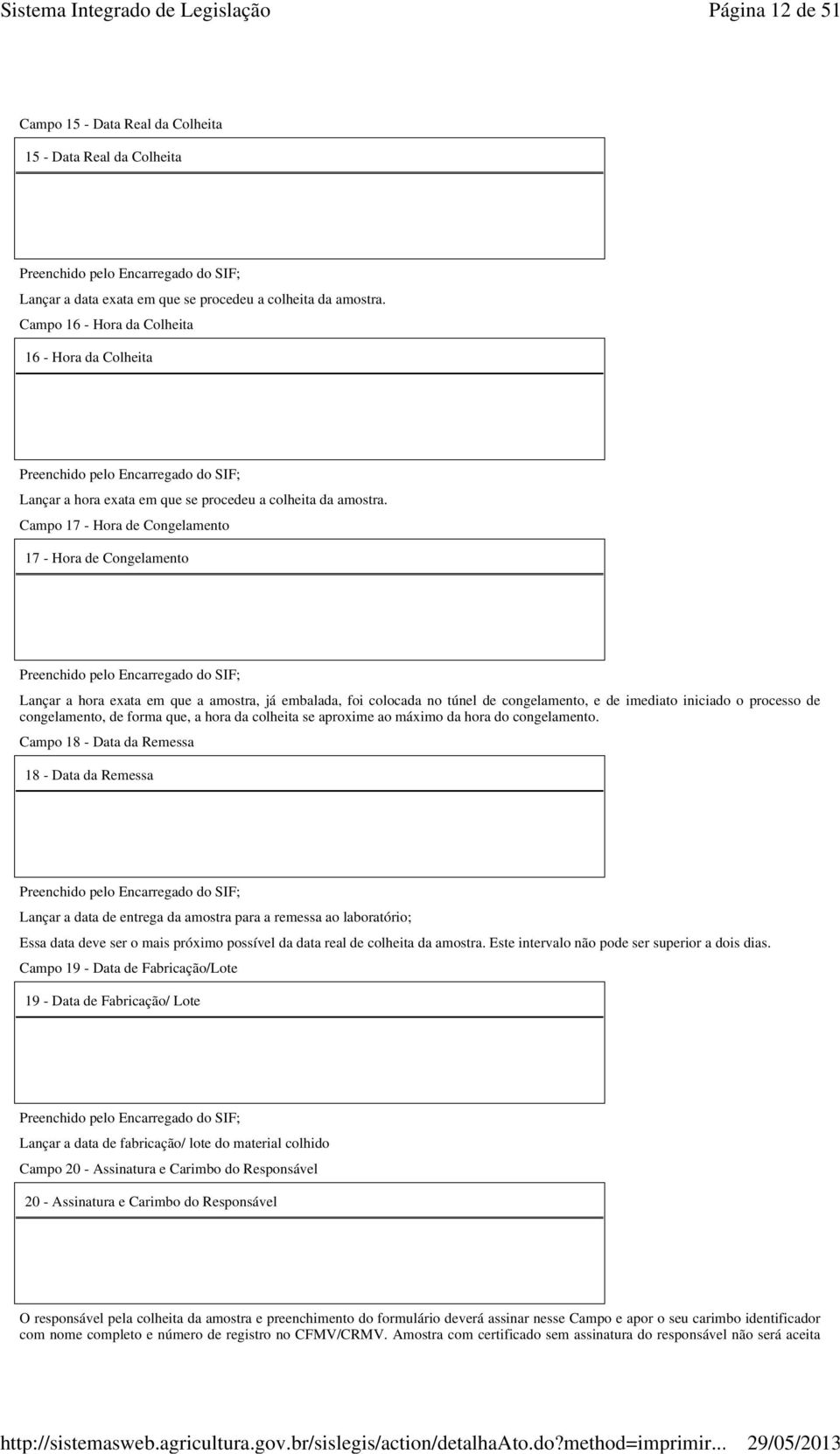 Campo 17 - Hora de Congelamento 17 - Hora de Congelamento Lançar a hora exata em que a amostra, já embalada, foi colocada no túnel de congelamento, e de imediato iniciado o processo de congelamento,