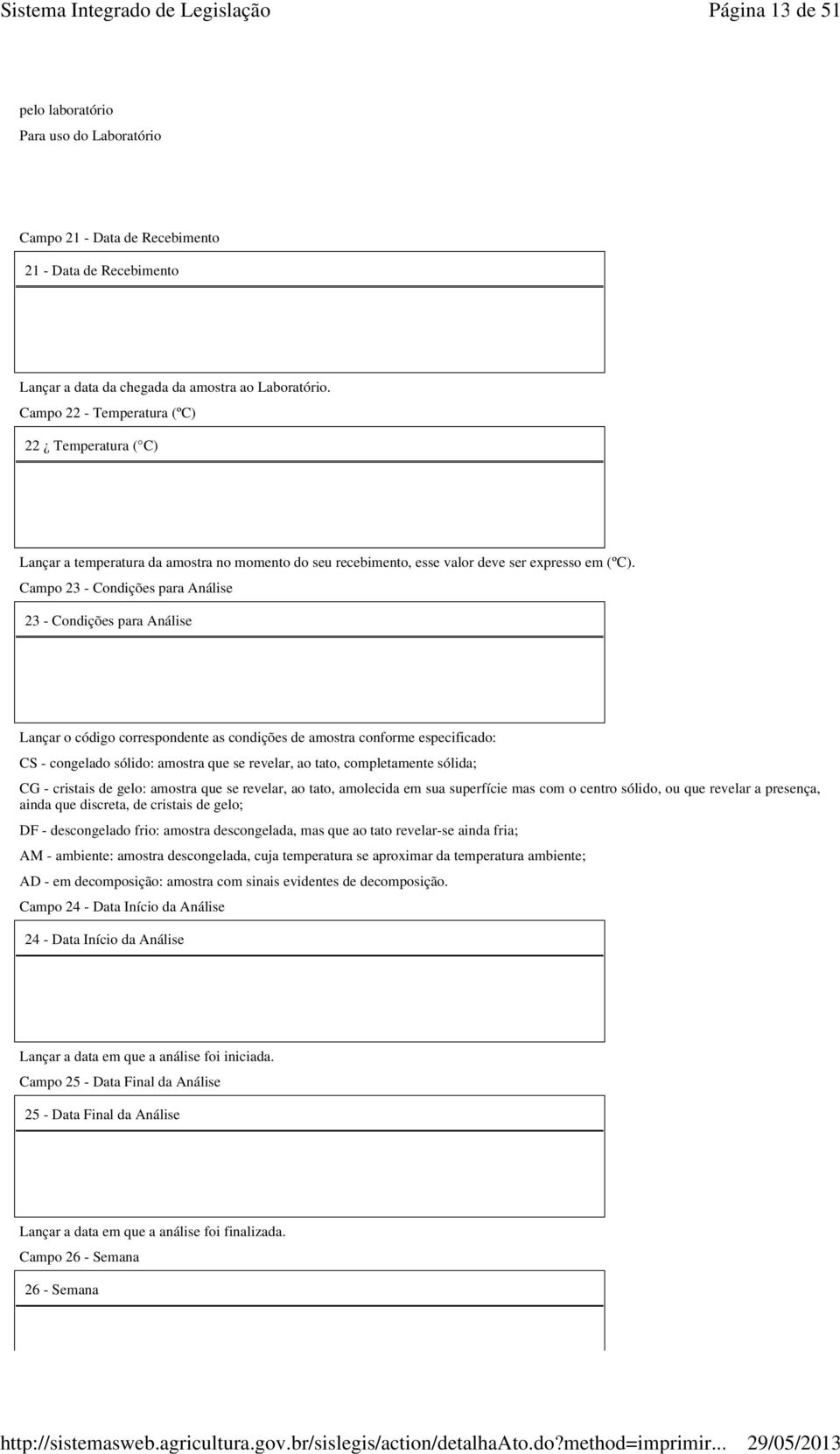 Campo 23 - Condições para Análise 23 - Condições para Análise Lançar o código correspondente as condições de amostra conforme especificado: CS - congelado sólido: amostra que se revelar, ao tato,