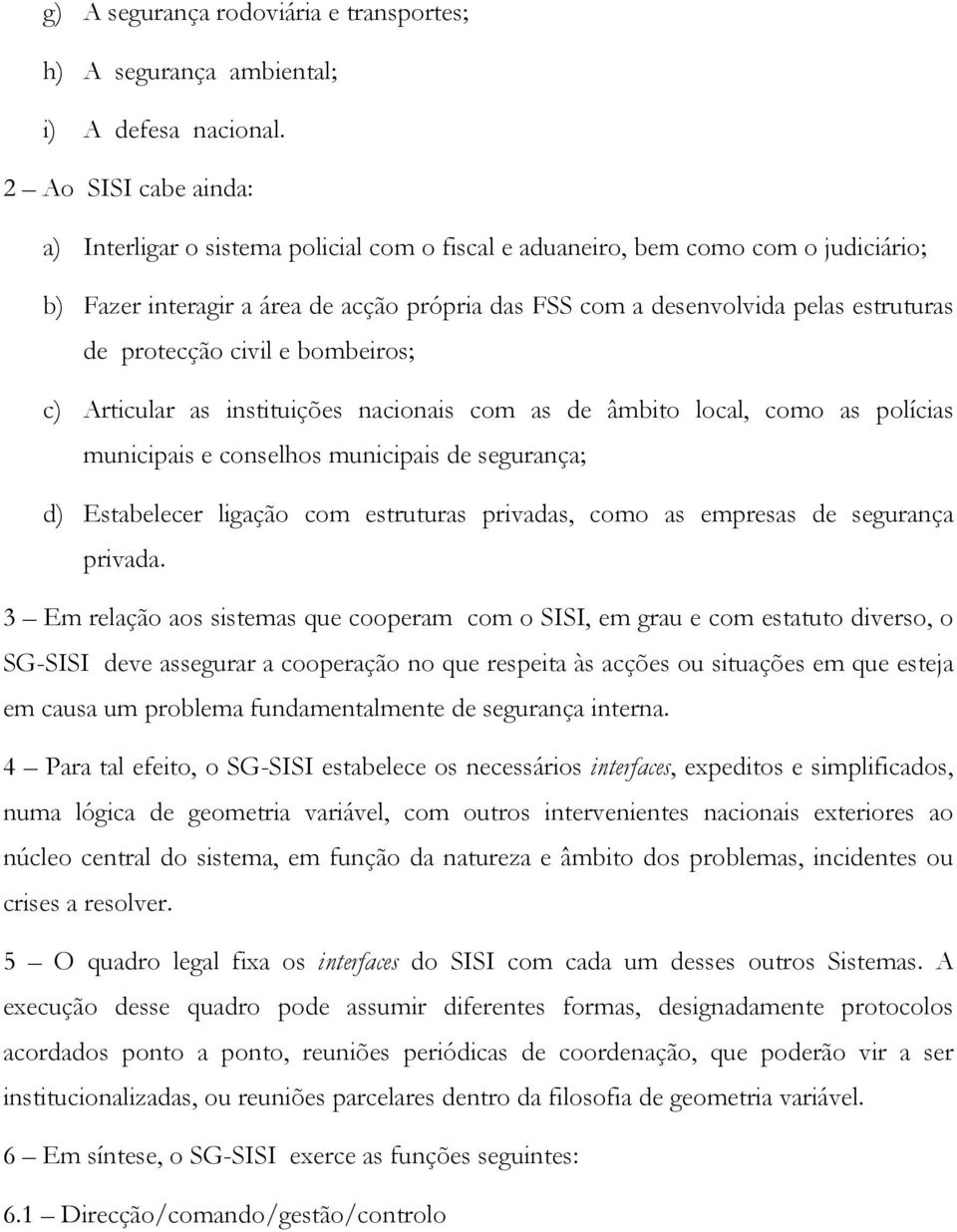 protecção civil e bombeiros; c) Articular as instituições nacionais com as de âmbito local, como as polícias municipais e conselhos municipais de segurança; d) Estabelecer ligação com estruturas