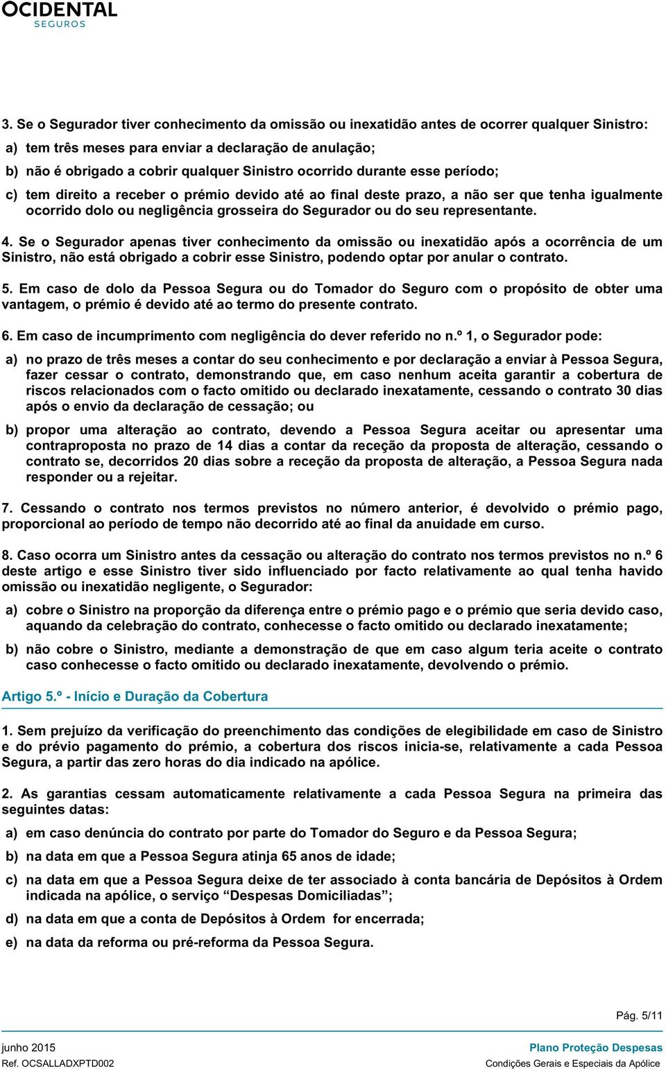 representante. 4. Se o Segurador apenas tiver conhecimento da omissão ou inexatidão após a ocorrência de um Sinistro, não está obrigado a cobrir esse Sinistro, podendo optar por anular o contrato. 5.