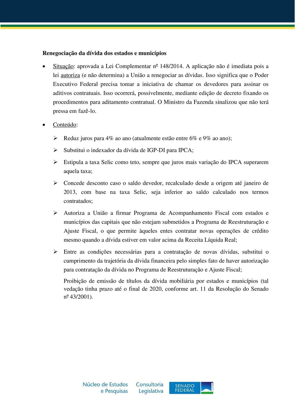 Isso ocorrerá, possivelmente, mediante edição de decreto fixando os procedimentos para aditamento contratual. O Ministro da Fazenda sinalizou que não terá pressa em fazê-lo.