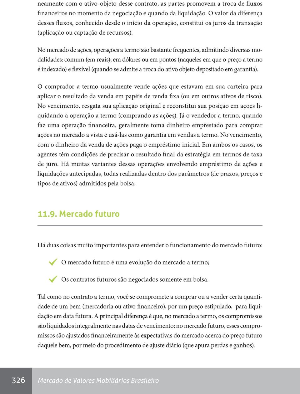 No mercado de ações, operações a termo são bastante frequentes, admitindo diversas modalidades: comum (em reais); em dólares ou em pontos (naqueles em que o preço a termo é indexado) e flexível