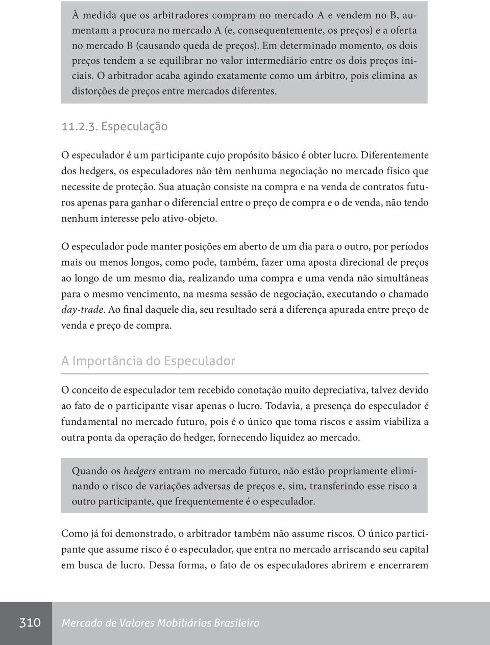 O arbitrador acaba agindo exatamente como um árbitro, pois elimina as distorções de preços entre mercados diferentes. 11.2.3.