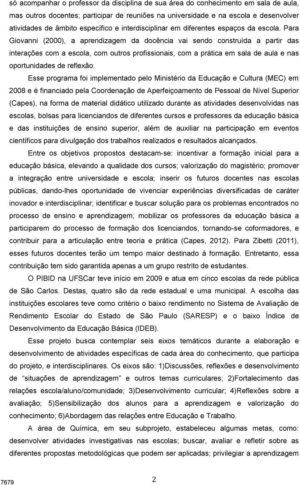 Para Giovanni (2000), a aprendizagem da docência vai sendo construída a partir das interações com a escola, com outros profissionais, com a prática em sala de aula e nas oportunidades de reflexão.