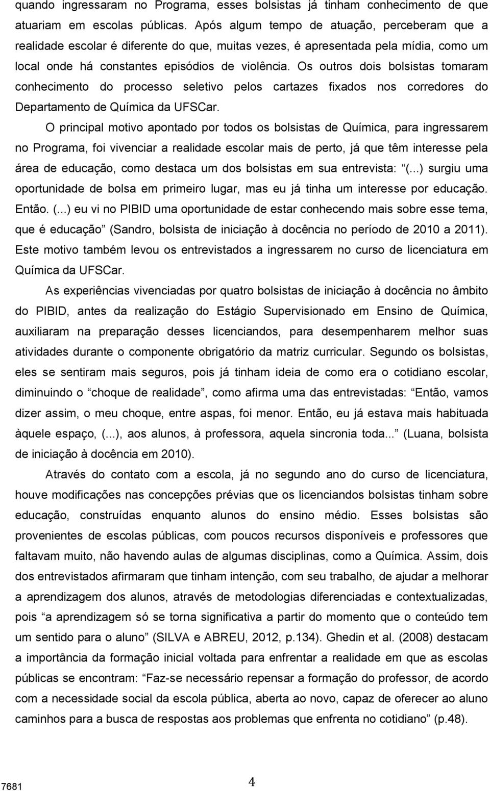 Os outros dois bolsistas tomaram conhecimento do processo seletivo pelos cartazes fixados nos corredores do Departamento de Química da UFSCar.