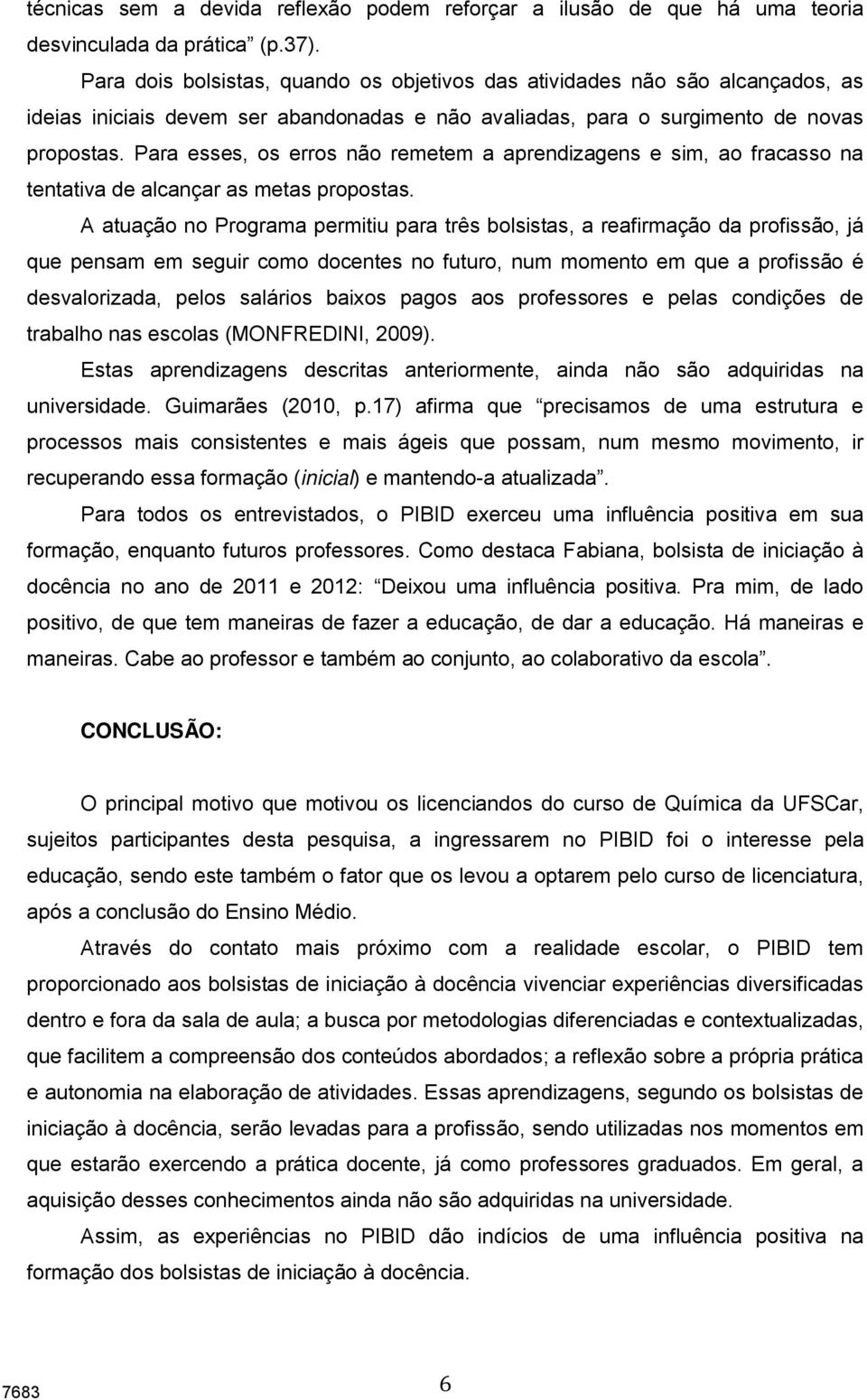 Para esses, os erros não remetem a aprendizagens e sim, ao fracasso na tentativa de alcançar as metas propostas.