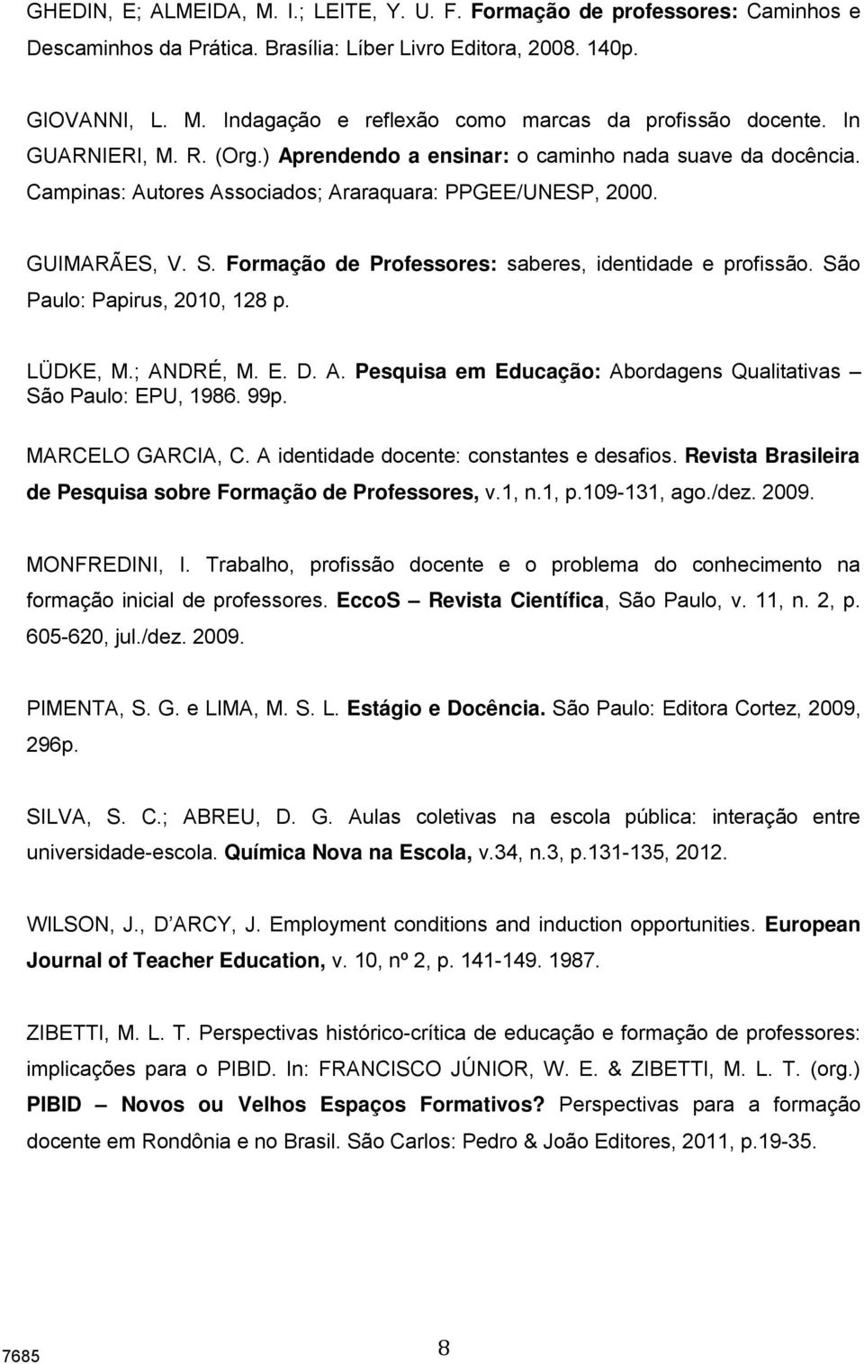 Formação de Professores: saberes, identidade e profissão. São Paulo: Papirus, 2010, 128 p. LÜDKE, M.; ANDRÉ, M. E. D. A. Pesquisa em Educação: Abordagens Qualitativas São Paulo: EPU, 1986. 99p.