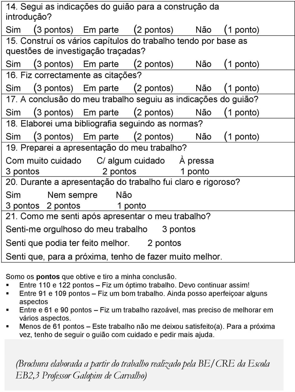 Com muito cuidado C/ algum cuidado À pressa 3 pontos 2 pontos 1 ponto 20. Durante a apresentação do trabalho fui claro e rigoroso? Sim Nem sempre Não 3 pontos 2 pontos 1 ponto 21.