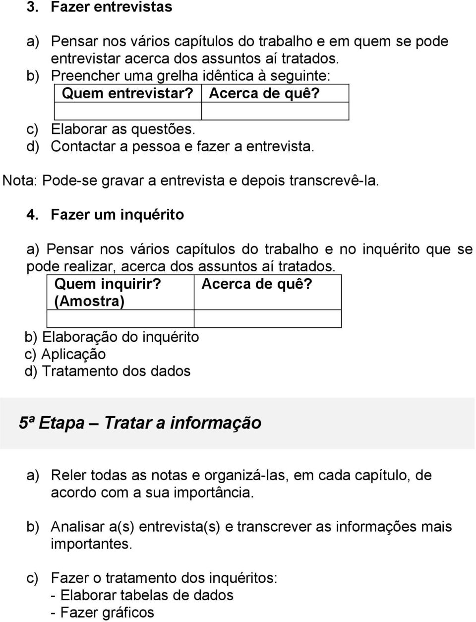 Fazer um inquérito a) Pensar nos vários capítulos do trabalho e no inquérito que se pode realizar, acerca dos assuntos aí tratados. Quem inquirir? Acerca de quê?